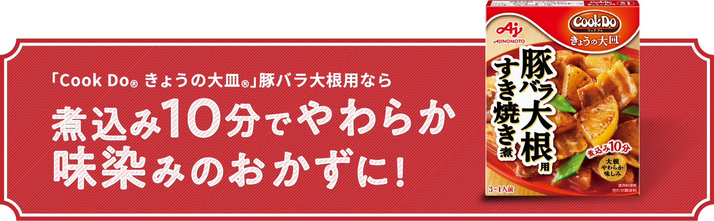 「Cook Do® きょうの大皿®」豚バラ大根用なら煮込み10分でやわらか味染みのおかずに!