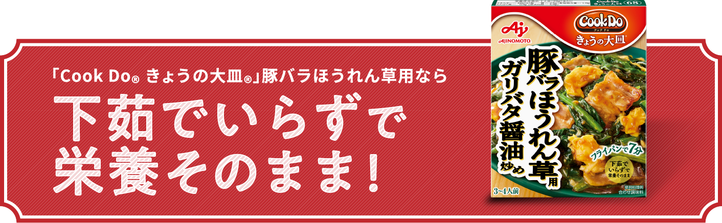 「Cook Do® きょうの大皿®」豚バラほうれん草用なら下茹でいらずで栄養そのまま!