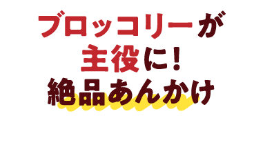 ブロッコリーが主役に！絶品あんかけ